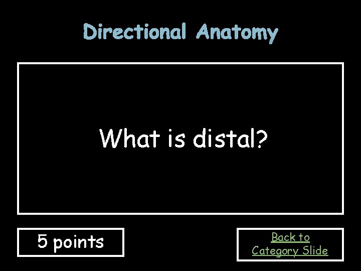 Directional Anatomy What is distal? 5 points Back to Category Slide 