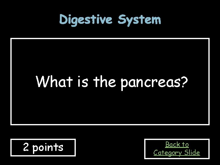 Digestive System What is the pancreas? 2 points Back to Category Slide 