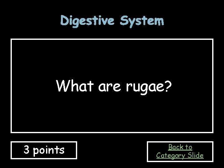 Digestive System What are rugae? 3 points Back to Category Slide 