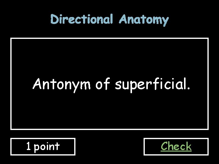 Directional Anatomy Antonym of superficial. 1 point Check 