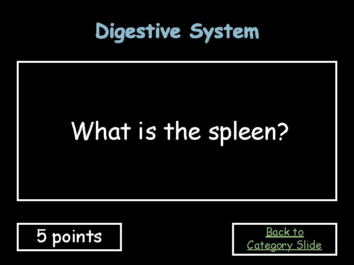 Digestive System What is the spleen? 5 points Back to Category Slide 