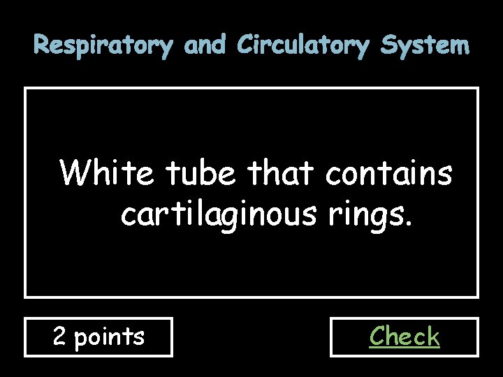Respiratory and Circulatory System White tube that contains cartilaginous rings. 2 points Check 