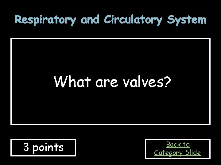 Respiratory and Circulatory System What are valves? 3 points Back to Category Slide 