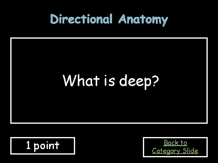 Directional Anatomy What is deep? 1 point Back to Category Slide 