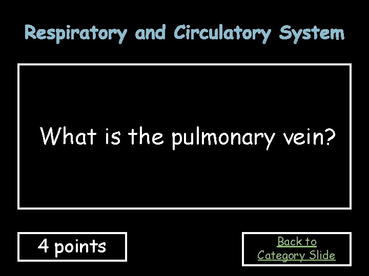 Respiratory and Circulatory System What is the pulmonary vein? 4 points Back to Category