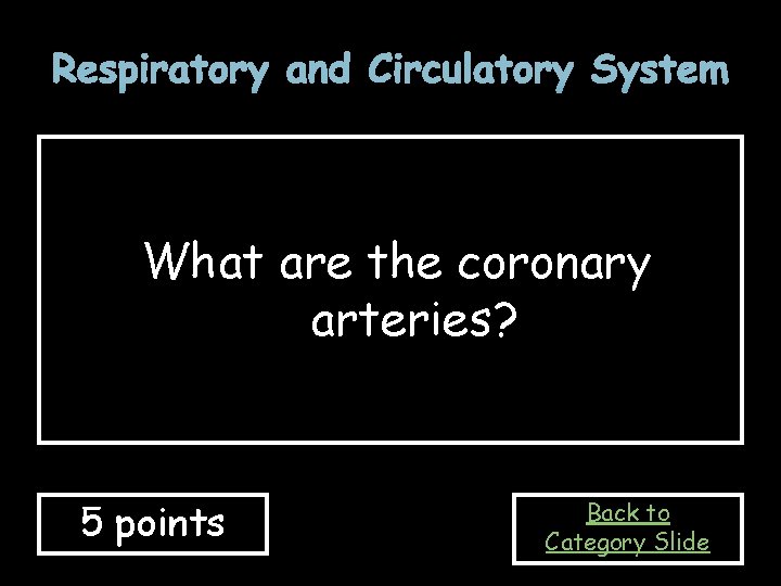 Respiratory and Circulatory System What are the coronary arteries? 5 points Back to Category
