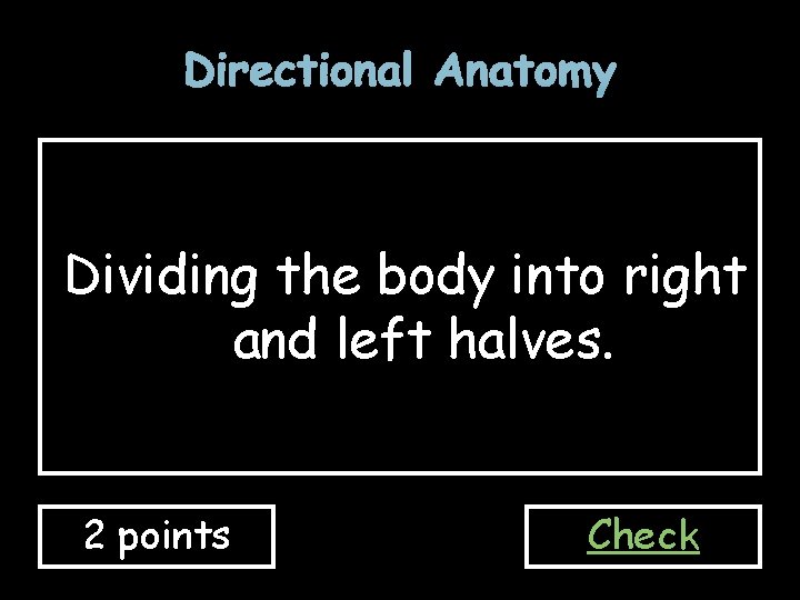 Directional Anatomy Dividing the body into right and left halves. 2 points Check 