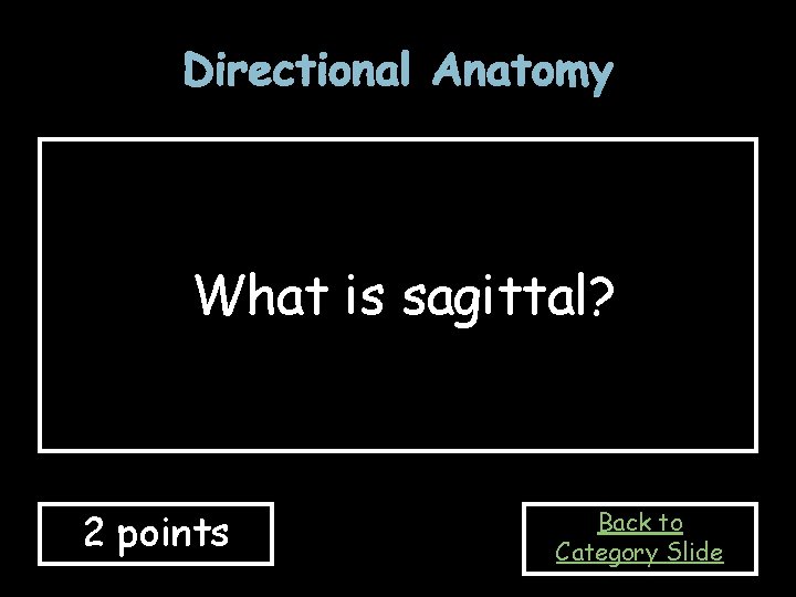 Directional Anatomy What is sagittal? 2 points Back to Category Slide 