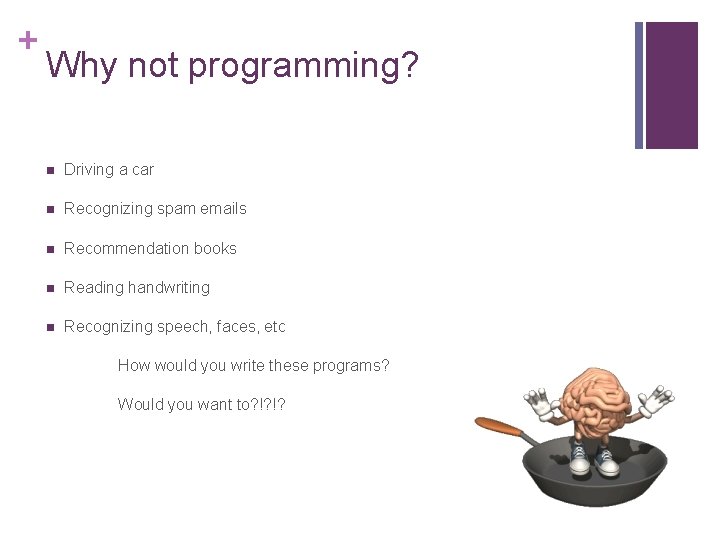 + Why not programming? n Driving a car n Recognizing spam emails n Recommendation