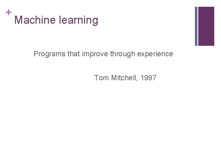 + Machine learning Programs that improve through experience Tom Mitchell, 1997 