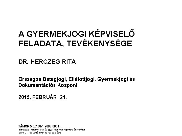 A GYERMEKJOGI KÉPVISELŐ FELADATA, TEVÉKENYSÉGE DR. HERCZEG RITA Országos Betegjogi, Ellátottjogi, Gyermekjogi és Dokumentációs A GYERMEKJOGI KÉPVISELŐ FELADATA, TEVÉKENYSÉGE DR. HERCZEG RITA Országos Betegjogi, Ellátottjogi, Gyermekjogi és Dokumentációs