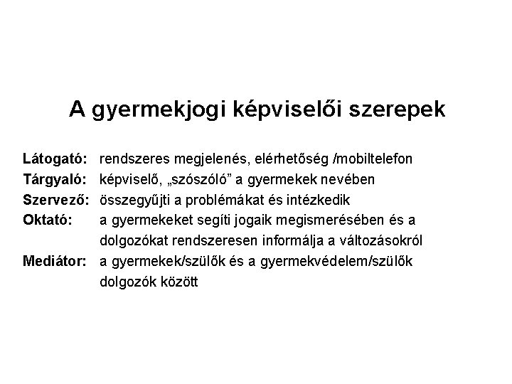 A gyermekjogi képviselői szerepek Látogató: Tárgyaló: Szervező: Oktató: rendszeres megjelenés, elérhetőség /mobiltelefon képviselő, „szószóló” A gyermekjogi képviselői szerepek Látogató: Tárgyaló: Szervező: Oktató: rendszeres megjelenés, elérhetőség /mobiltelefon képviselő, „szószóló”