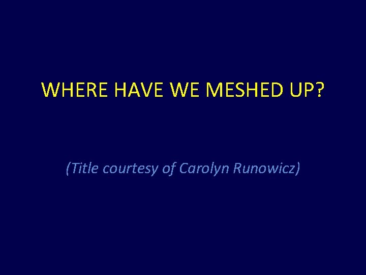 WHERE HAVE WE MESHED UP? (Title courtesy of Carolyn Runowicz) 