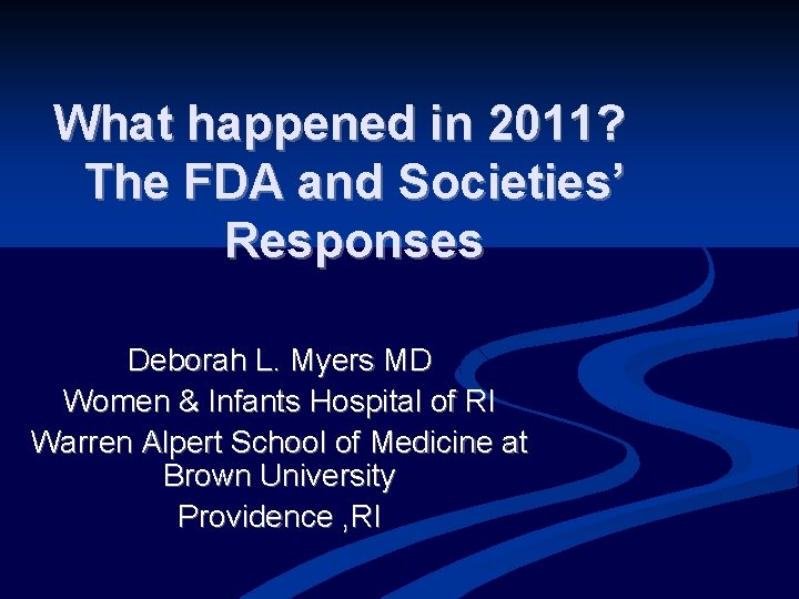 What happened in 2011? The FDA and Societies’ Responses Deborah L. Myers MD Women