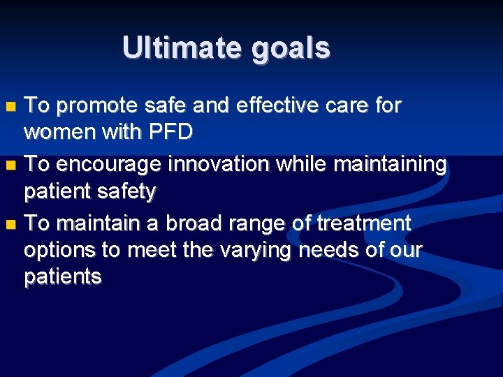 Ultimate goals To promote safe and effective care for women with PFD n To