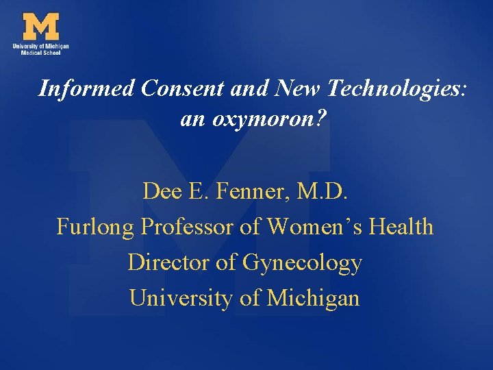 Informed Consent and New Technologies: an oxymoron? Dee E. Fenner, M. D. Furlong Professor