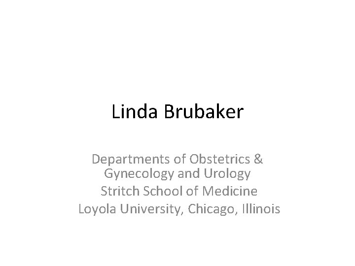 Linda Brubaker Departments of Obstetrics & Gynecology and Urology Stritch School of Medicine Loyola