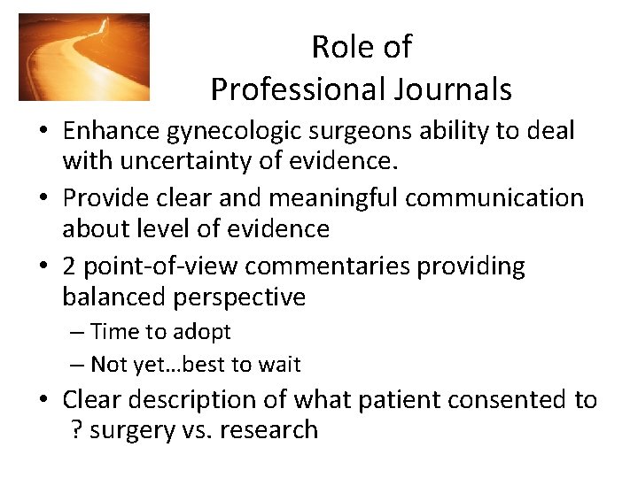 Role of Professional Journals • Enhance gynecologic surgeons ability to deal with uncertainty of