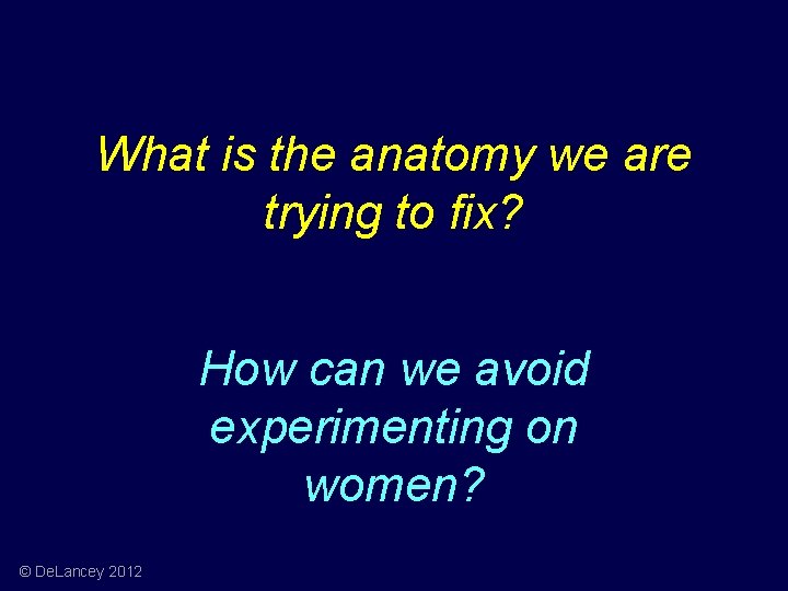 What is the anatomy we are trying to fix? How can we avoid experimenting