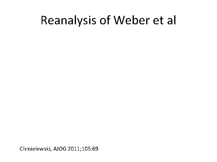 Reanalysis of Weber et al Chmielewski, AJOG 2011; 105: 69 