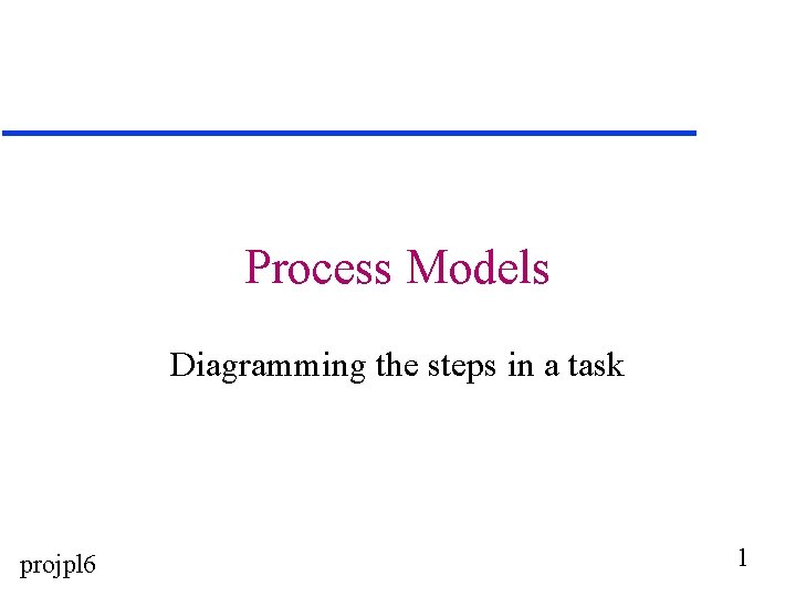 Process Models Diagramming the steps in a task projpl 6 1 