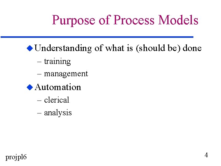 Purpose of Process Models u Understanding of what is (should be) done – training