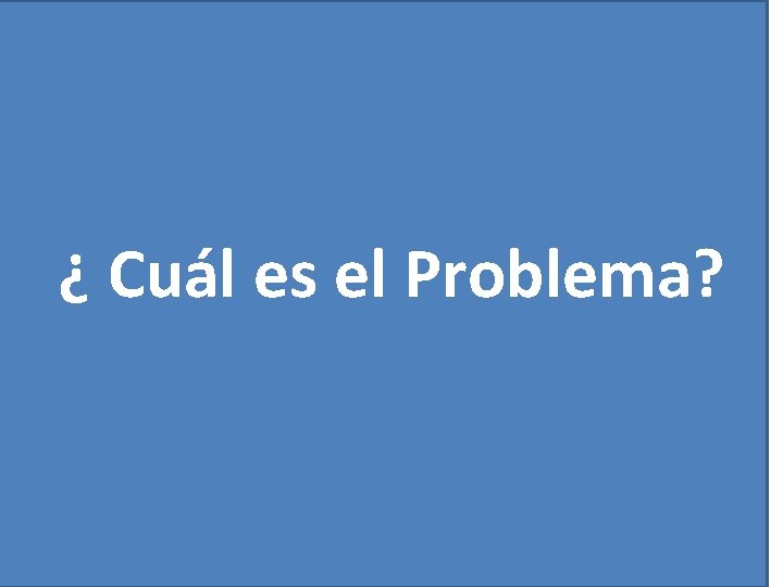 ¿ Cuál es el Problema? 