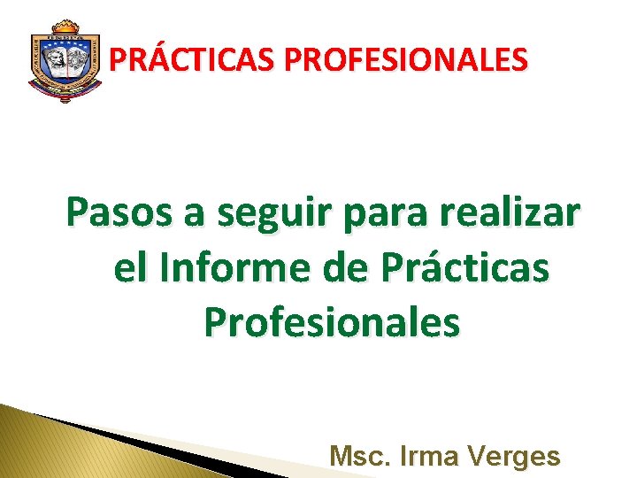 PRÁCTICAS PROFESIONALES Pasos a seguir para realizar el Informe de Prácticas Profesionales Msc. Irma