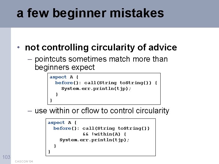 a few beginner mistakes • not controlling circularity of advice – pointcuts sometimes match
