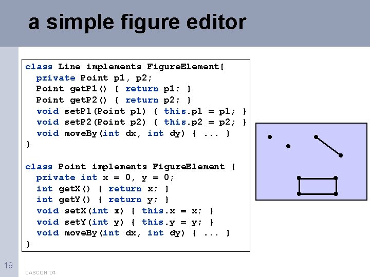 a simple figure editor class Line implements Figure. Element{ private Point p 1, p