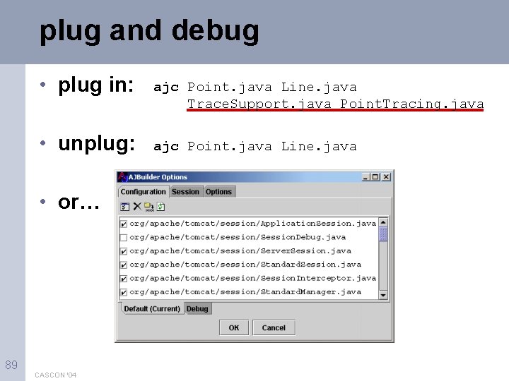 plug and debug • plug in: • unplug: • or… 89 CASCON '04 ajc