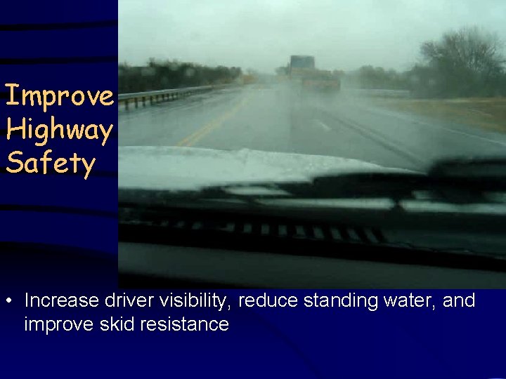 Improve Highway Safety • Increase driver visibility, reduce standing water, and improve skid resistance