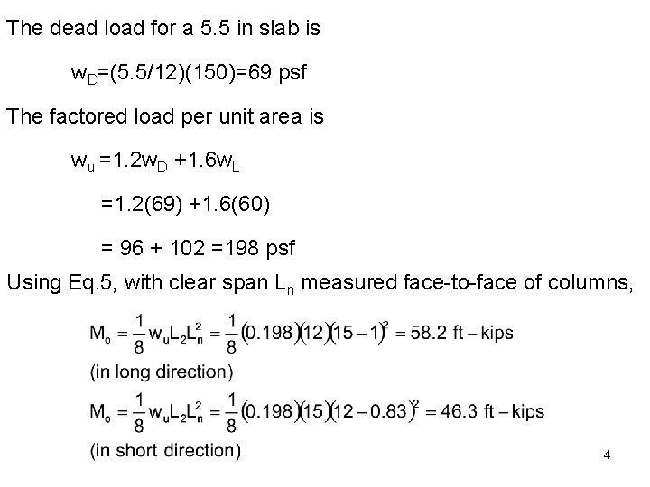The dead load for a 5. 5 in slab is w. D=(5. 5/12)(150)=69 psf