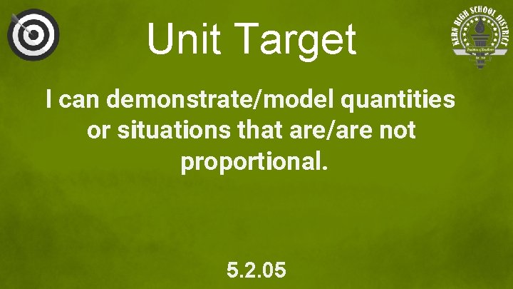 Unit Target I can demonstrate/model quantities or situations that are/are not proportional. 5. 2. Unit Target I can demonstrate/model quantities or situations that are/are not proportional. 5. 2.