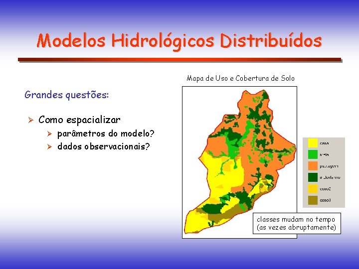 Modelos Hidrológicos Distribuídos Mapa de Uso e Cobertura de Solo Grandes questões: Ø Como