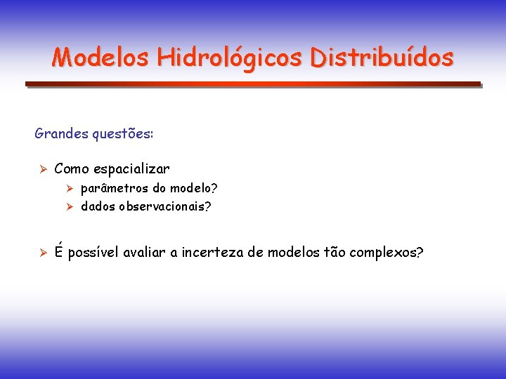 Modelos Hidrológicos Distribuídos Grandes questões: Ø Como espacializar parâmetros do modelo? Ø dados observacionais?