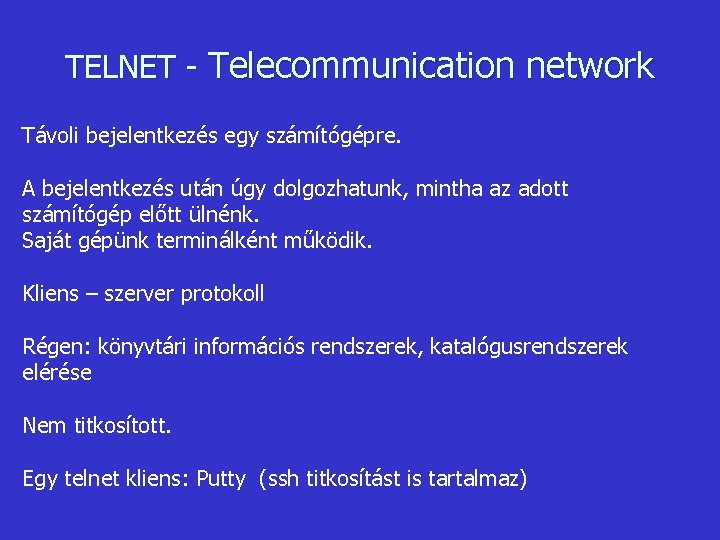 TELNET - Telecommunication network Távoli bejelentkezés egy számítógépre. A bejelentkezés után úgy dolgozhatunk, mintha