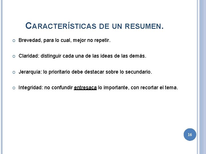 CARACTERÍSTICAS DE UN RESUMEN. Brevedad, para lo cual, mejor no repetir. Claridad: distinguir cada