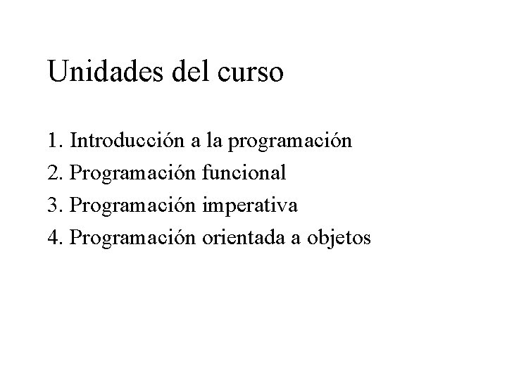 Unidades del curso 1. Introducción a la programación 2. Programación funcional 3. Programación imperativa