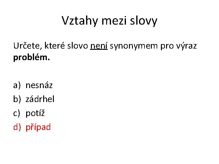 Vztahy mezi slovy Určete, které slovo není synonymem pro výraz problém. a) b) c)