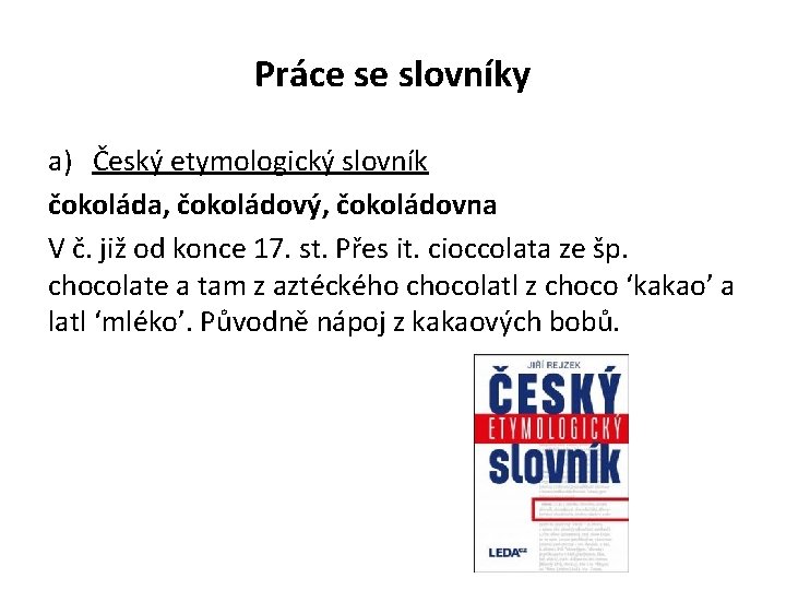 Práce se slovníky a) Český etymologický slovník čokoláda, čokoládový, čokoládovna V č. již od