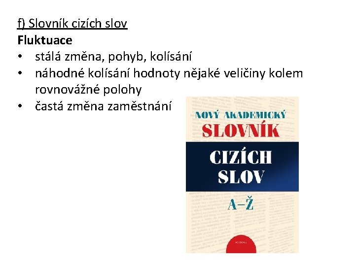 f) Slovník cizích slov Fluktuace • stálá změna, pohyb, kolísání • náhodné kolísání hodnoty
