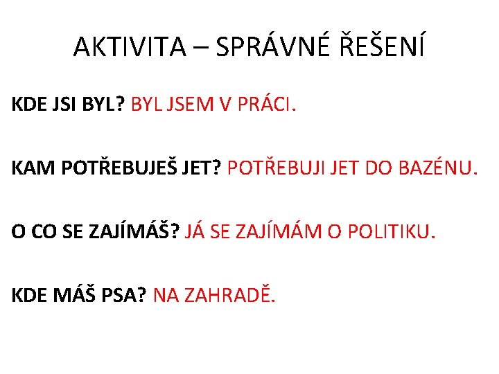 AKTIVITA – SPRÁVNÉ ŘEŠENÍ KDE JSI BYL? BYL JSEM V PRÁCI. KAM POTŘEBUJEŠ JET?