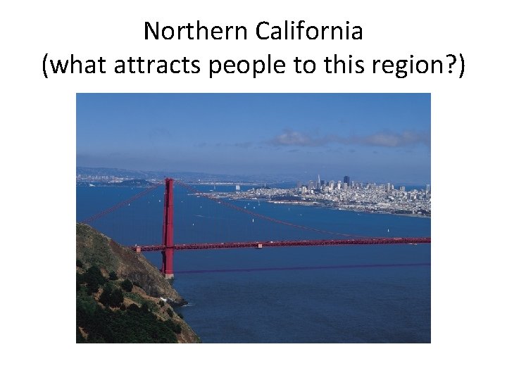 Northern California (what attracts people to this region? ) 