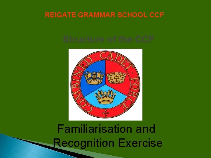 REIGATE GRAMMAR SCHOOL CCF Structure of the CCF Familiarisation and Recognition Exercise 