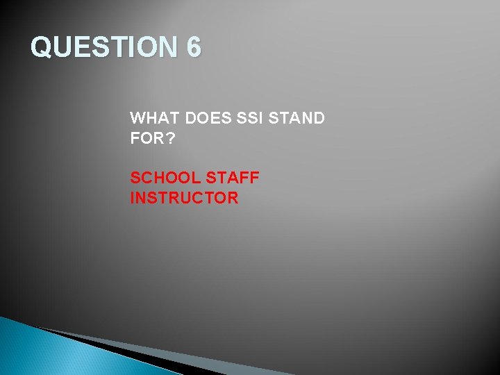 QUESTION 6 WHAT DOES SSI STAND FOR? SCHOOL STAFF INSTRUCTOR 