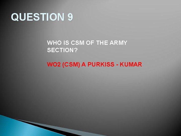 QUESTION 9 WHO IS CSM OF THE ARMY SECTION? WO 2 (CSM) A PURKISS