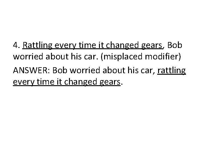 4. Rattling every time it changed gears, Bob worried about his car. (misplaced modifier)