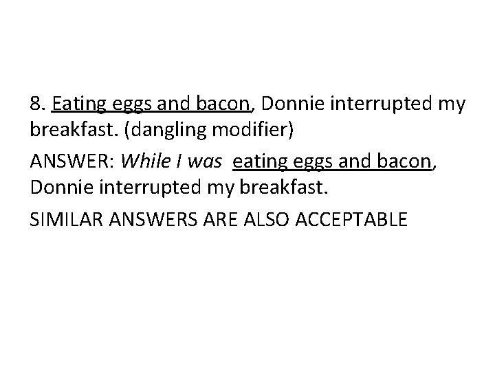 8. Eating eggs and bacon, Donnie interrupted my breakfast. (dangling modifier) ANSWER: While I