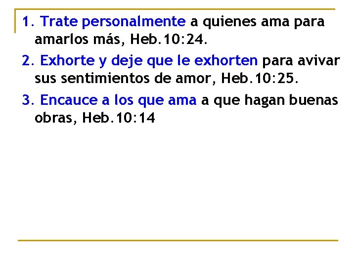 1. Trate personalmente a quienes ama para amarlos más, Heb. 10: 24. 2. Exhorte 1. Trate personalmente a quienes ama para amarlos más, Heb. 10: 24. 2. Exhorte